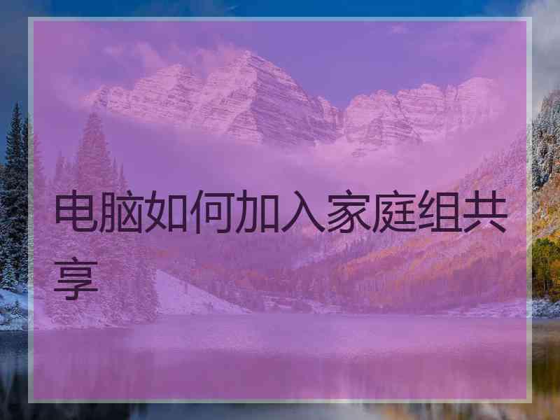 电脑如何加入家庭组共享