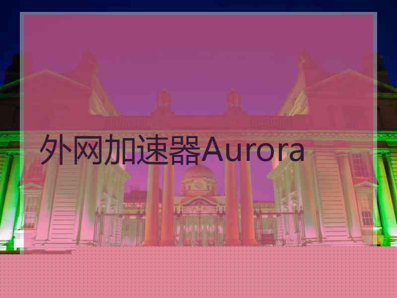 外网加速器Aurora