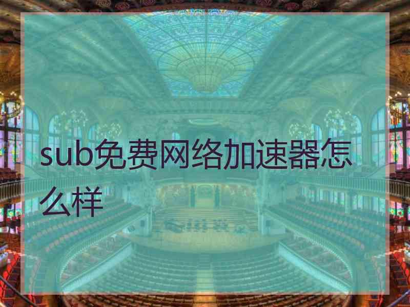 sub免费网络加速器怎么样