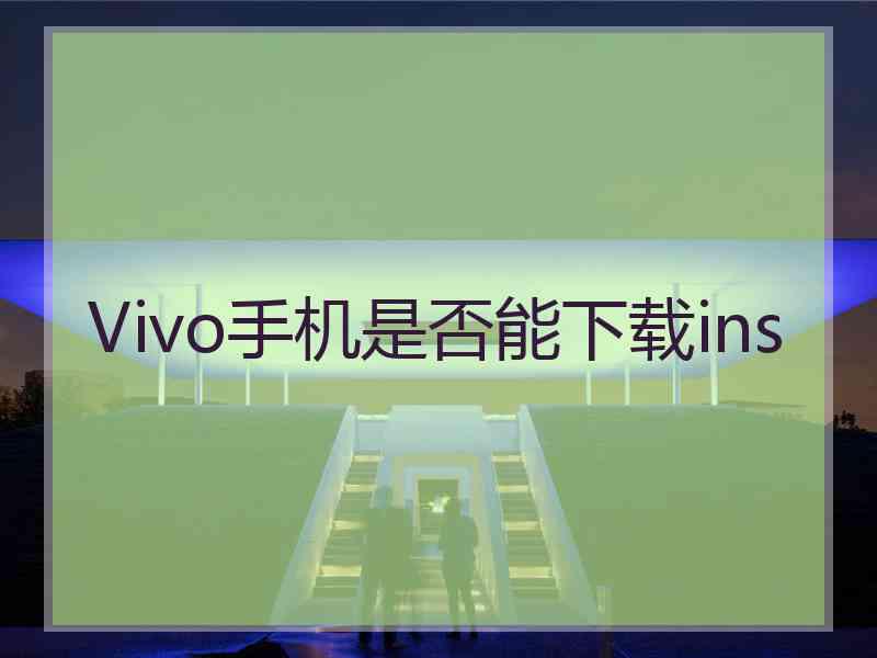 Vivo手机是否能下载ins