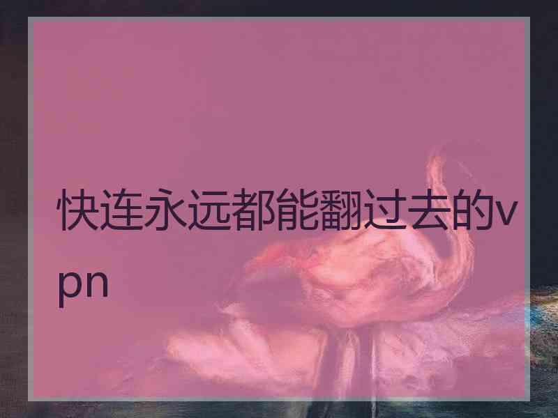 快连永远都能翻过去的vpn