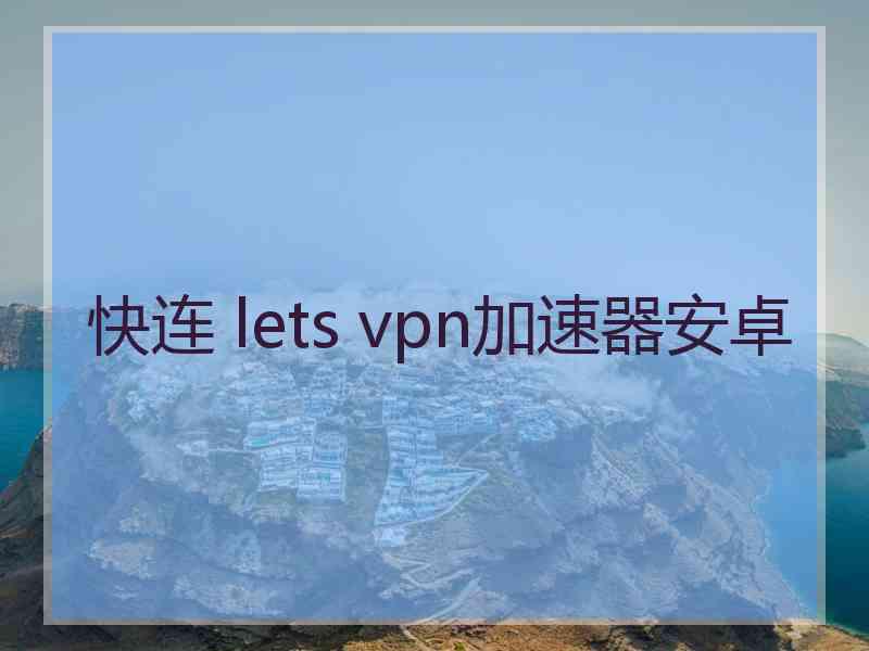 快连 lets vpn加速器安卓
