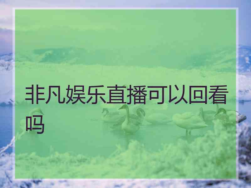 非凡娱乐直播可以回看吗