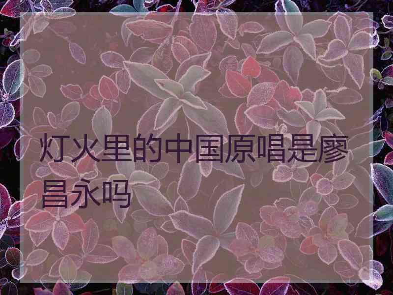 灯火里的中国原唱是廖昌永吗