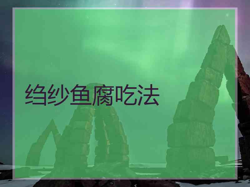 绉纱鱼腐吃法