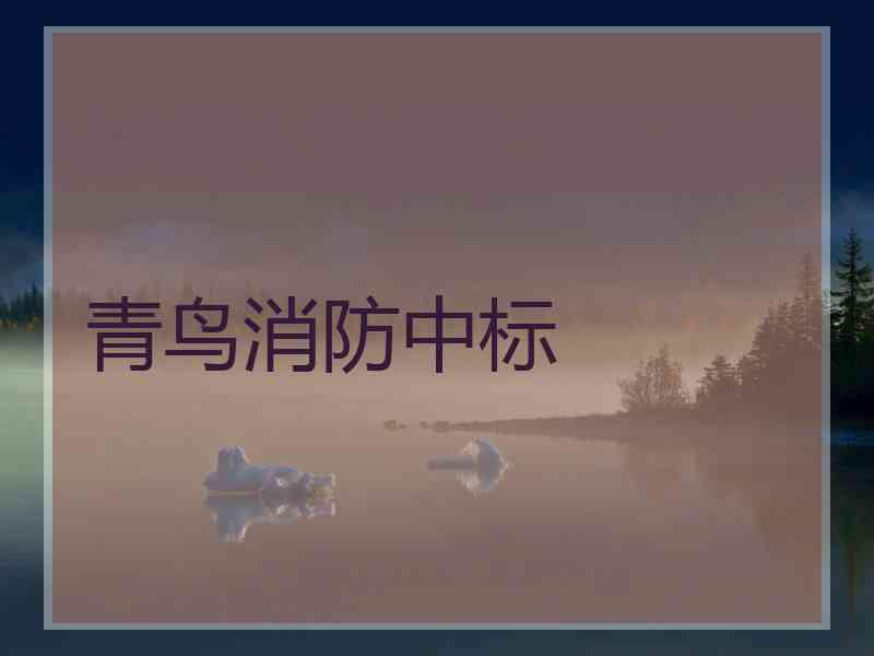 青鸟消防中标