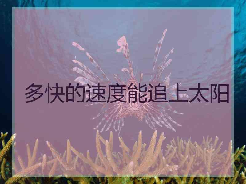 多快的速度能追上太阳