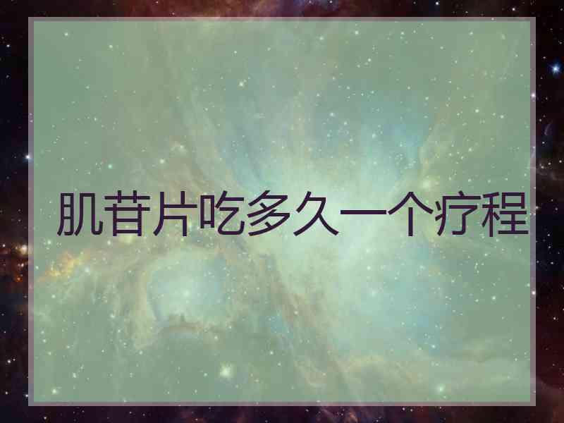 肌苷片吃多久一个疗程