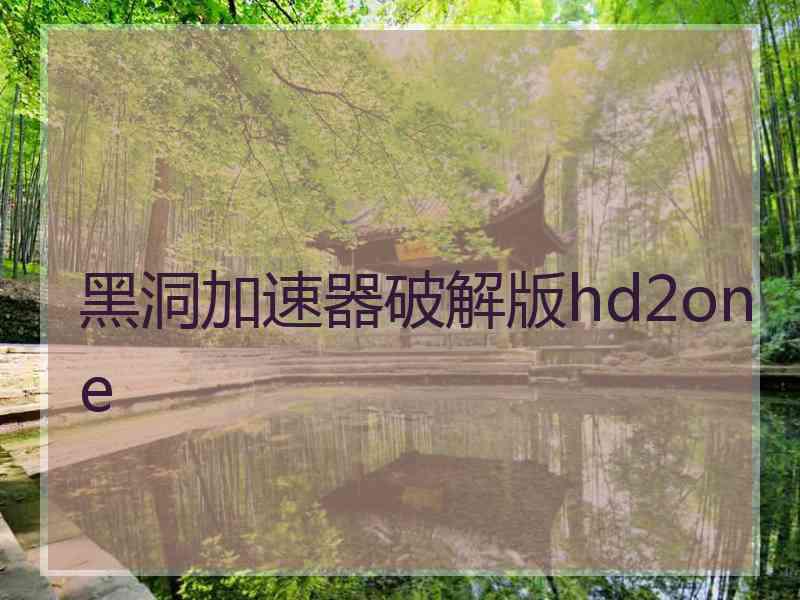 黑洞加速器破解版hd2one