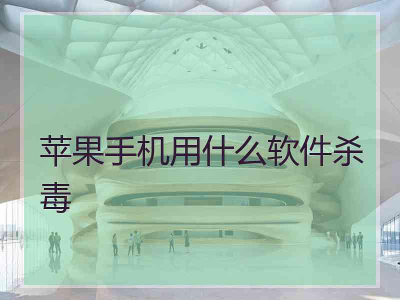 苹果手机用什么软件杀毒