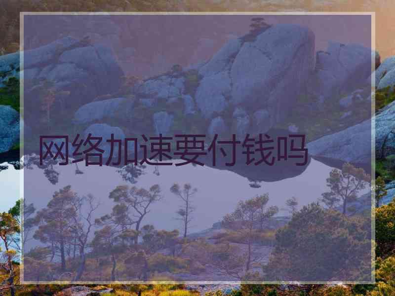 网络加速要付钱吗