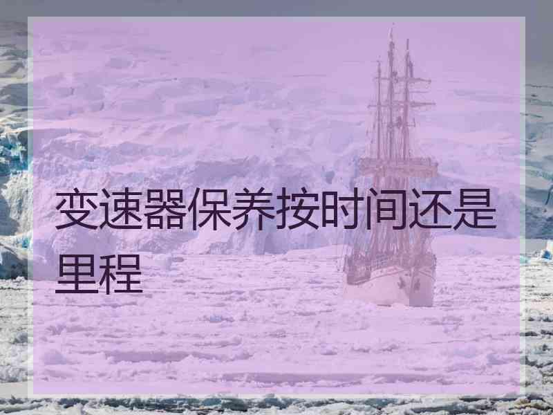 变速器保养按时间还是里程