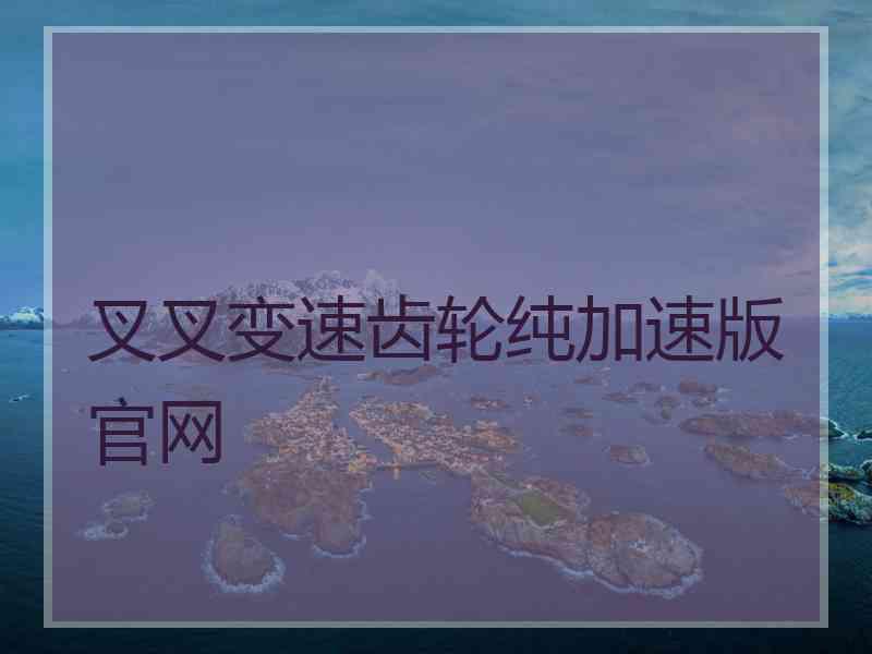 叉叉变速齿轮纯加速版官网