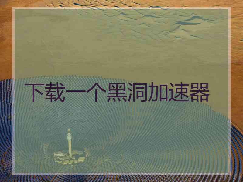 下载一个黑洞加速器