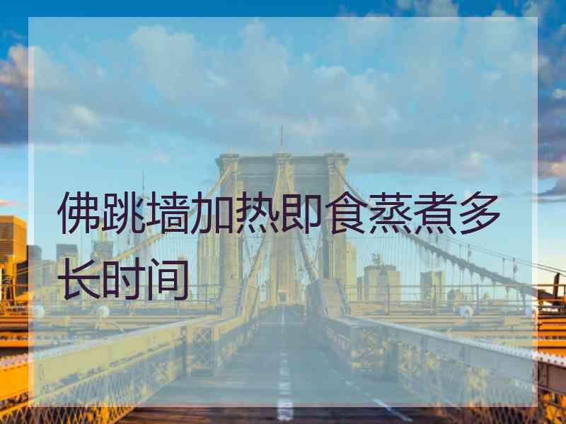 佛跳墙加热即食蒸煮多长时间