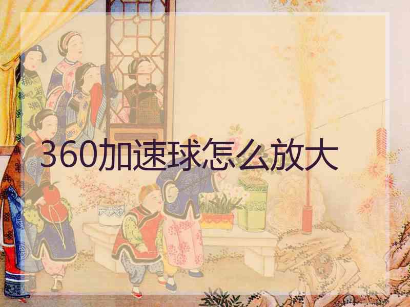 360加速球怎么放大