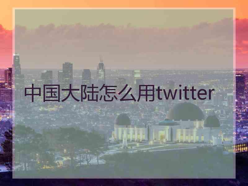 中国大陆怎么用twitter