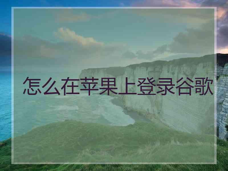 怎么在苹果上登录谷歌