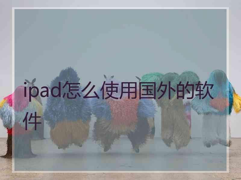 ipad怎么使用国外的软件