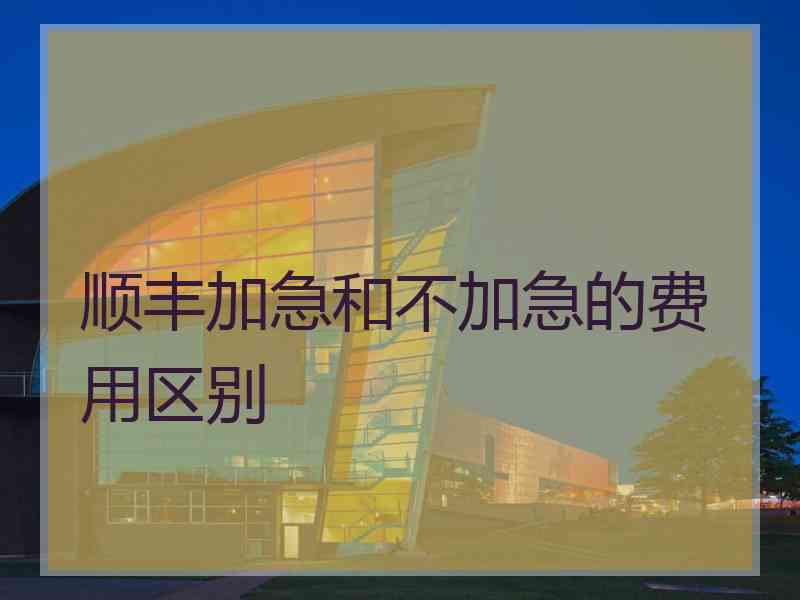 顺丰加急和不加急的费用区别