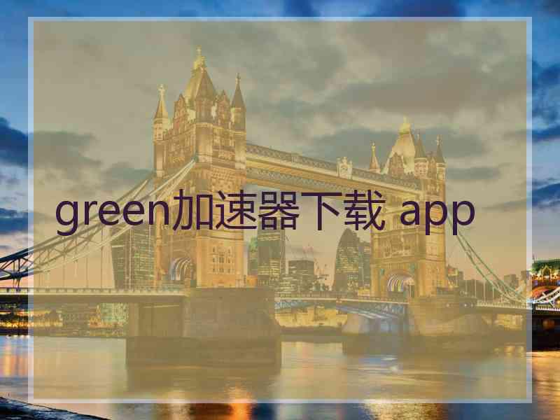 green加速器下载 app