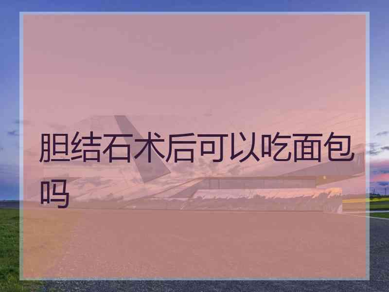 胆结石术后可以吃面包吗