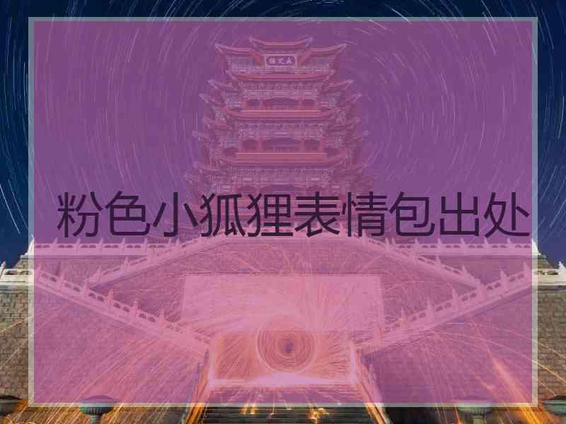 粉色小狐狸表情包出处