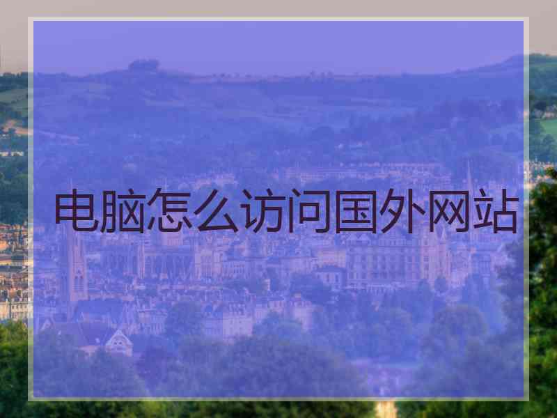 电脑怎么访问国外网站