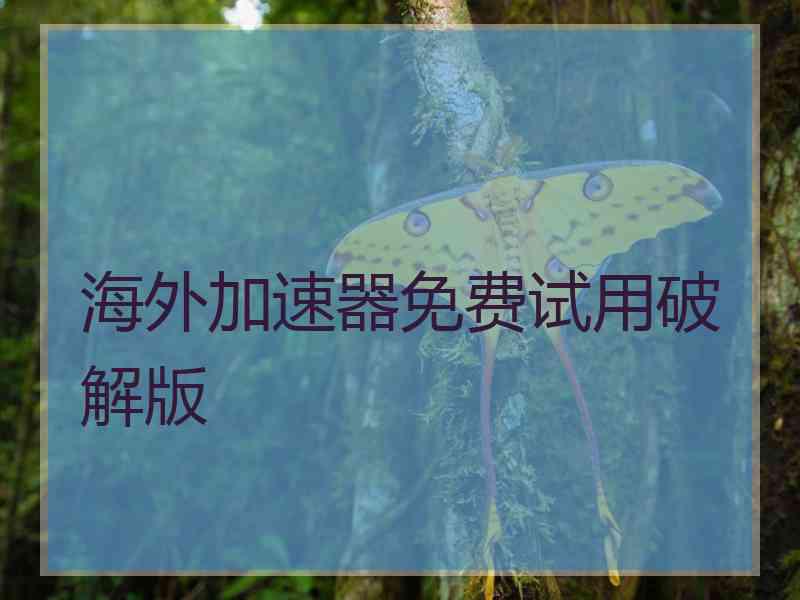 海外加速器免费试用破解版