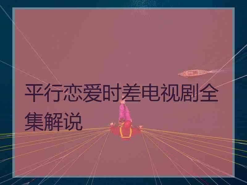平行恋爱时差电视剧全集解说