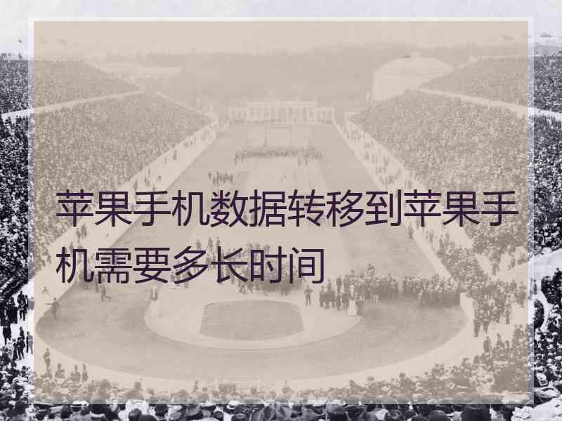 苹果手机数据转移到苹果手机需要多长时间