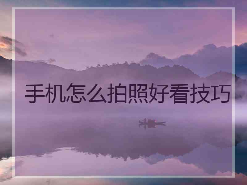 手机怎么拍照好看技巧