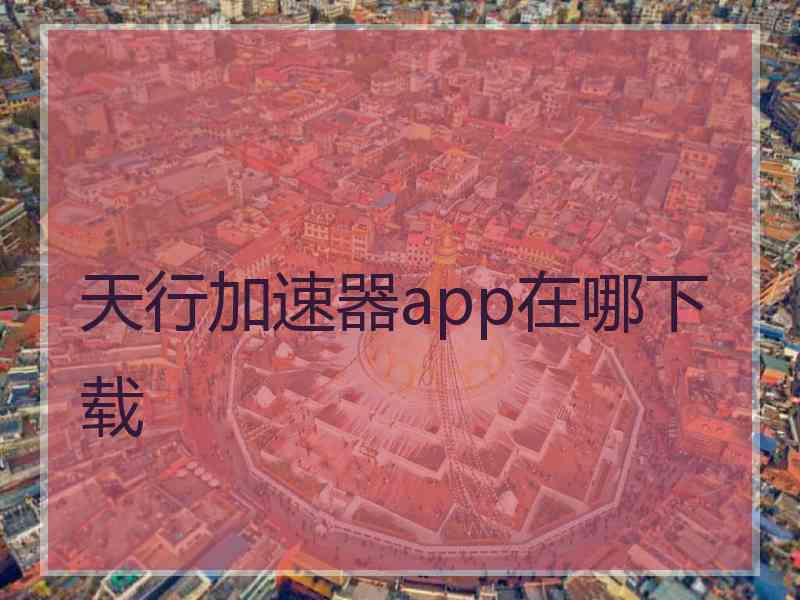 天行加速器app在哪下载