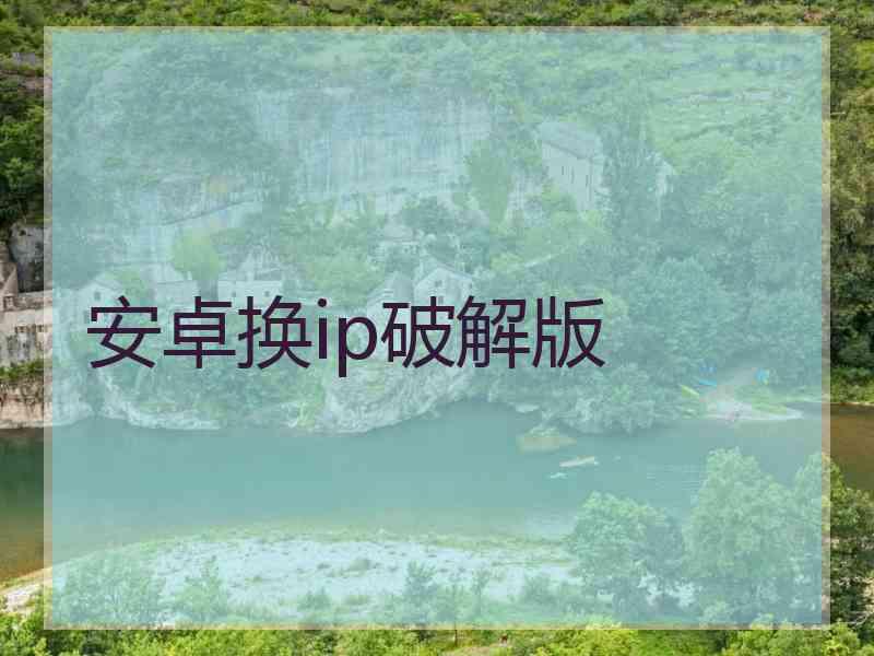 安卓换ip破解版