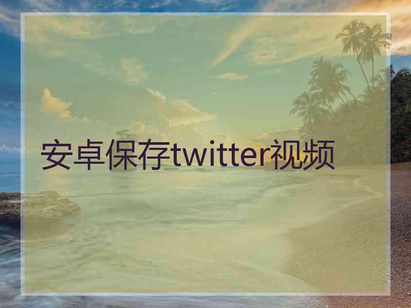 安卓保存twitter视频