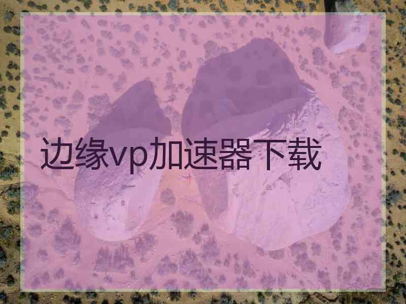 边缘vp加速器下载