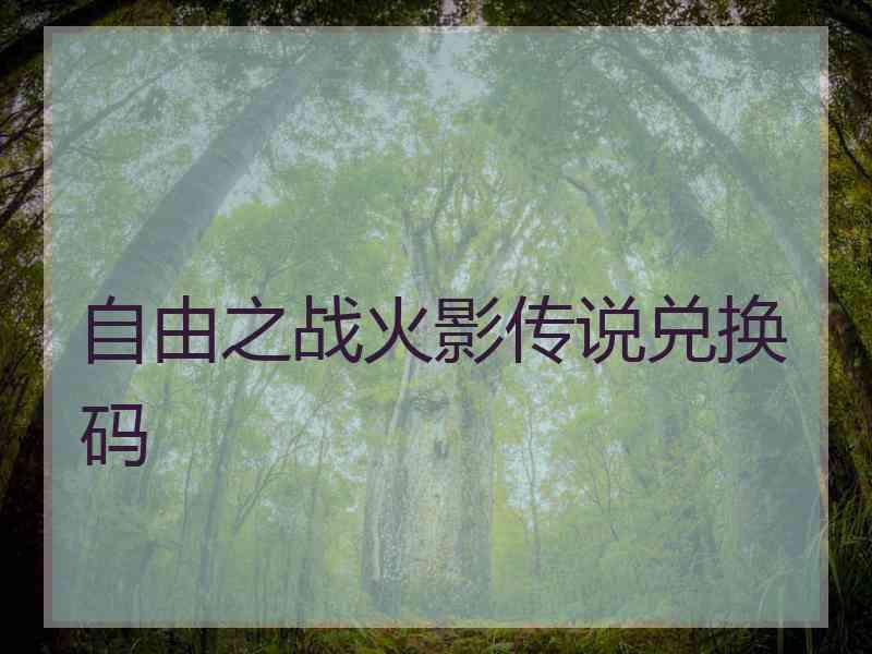 自由之战火影传说兑换码