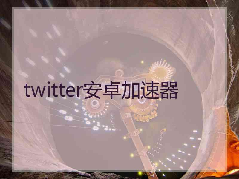 twitter安卓加速器