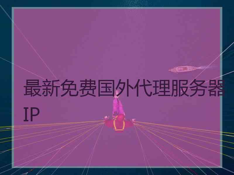 最新免费国外代理服务器IP