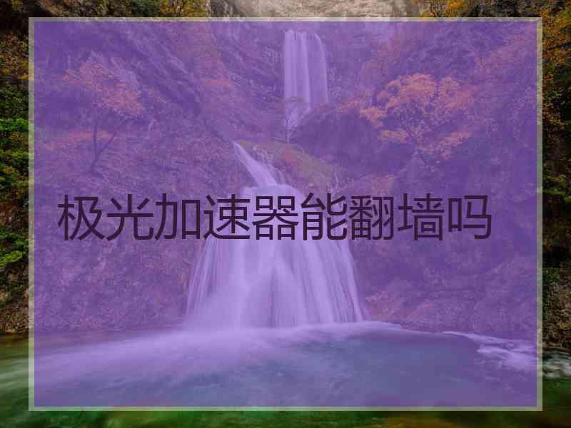 极光加速器能翻墙吗