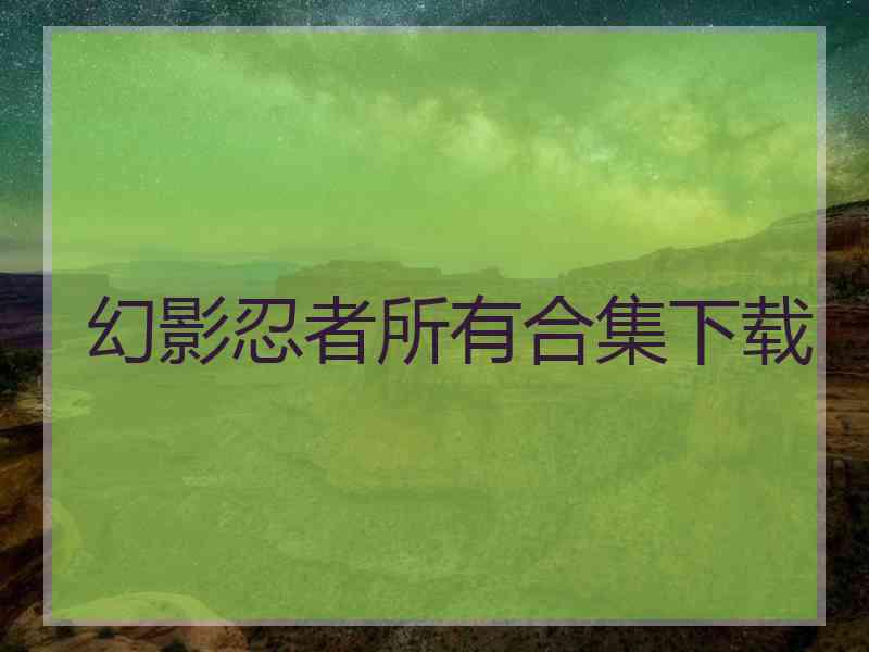 幻影忍者所有合集下载