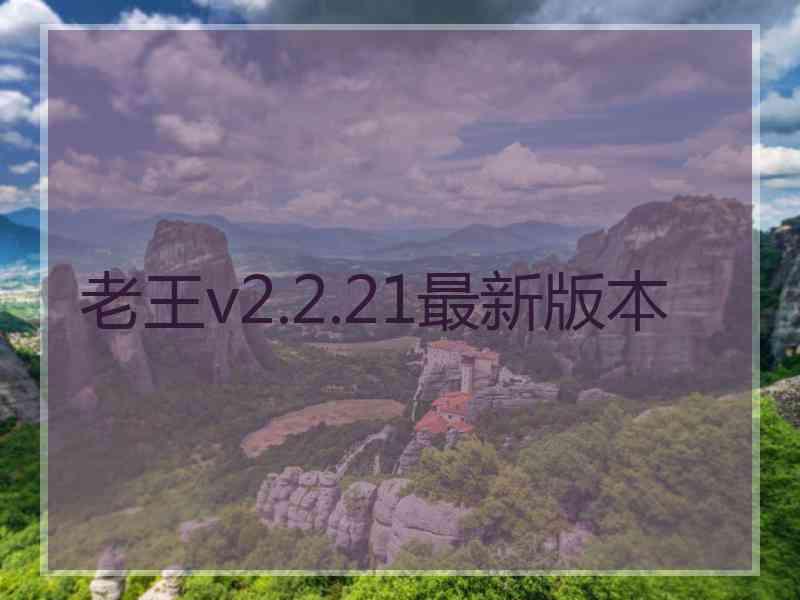 老王v2.2.21最新版本