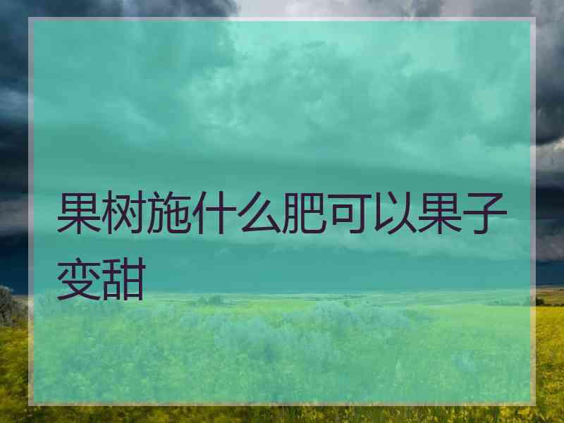 果树施什么肥可以果子变甜