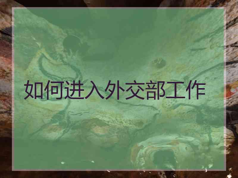 如何进入外交部工作
