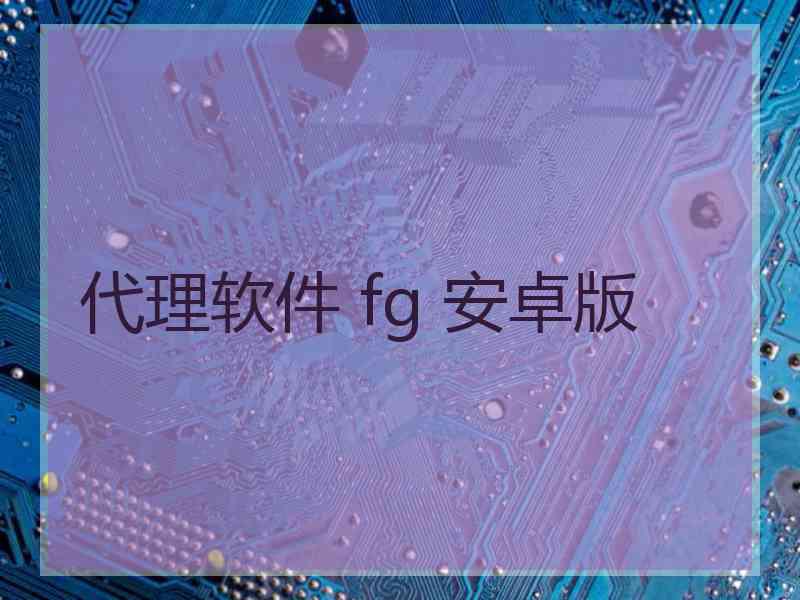 代理软件 fg 安卓版