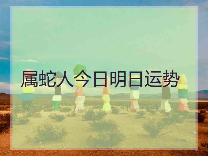 属蛇人今日明日运势