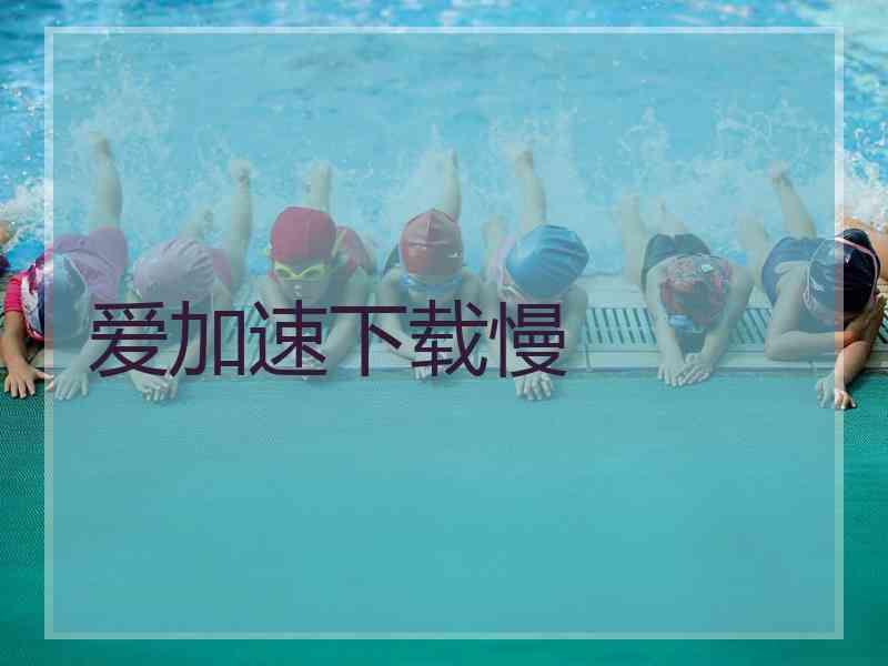 爱加速下载慢
