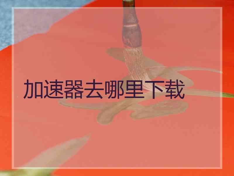加速器去哪里下载