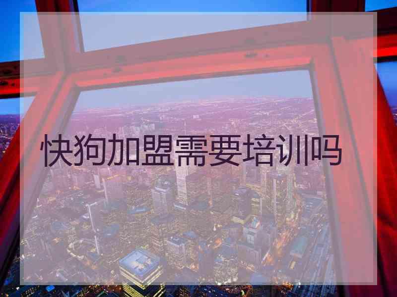 快狗加盟需要培训吗