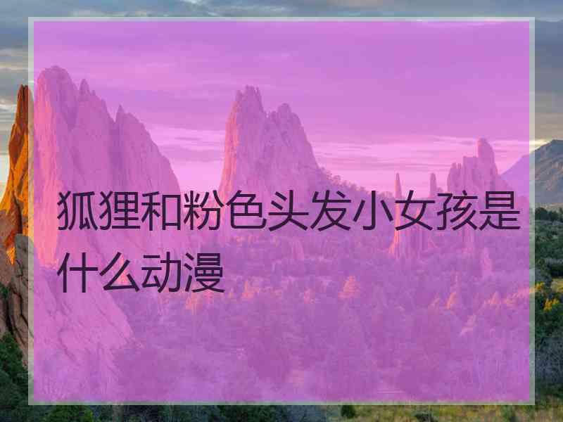 狐狸和粉色头发小女孩是什么动漫